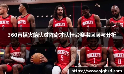 360直播火箭队对阵奇才队精彩赛事回顾与分析