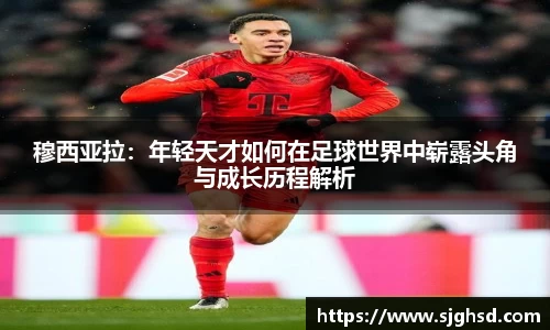 穆西亚拉：年轻天才如何在足球世界中崭露头角与成长历程解析
